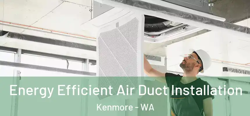  Energy Efficient Air Duct Installation Kenmore - WA